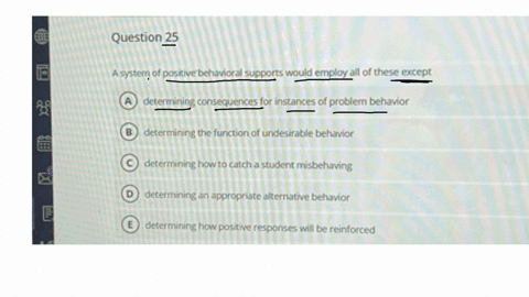 question-25-a-system-of-positive-behavioral-supports-would-employ-all-of-these-except-a-determining-consequences-for-instances-of-problem-behavior-b-determining-the-function-of-undesirable-behavior-c