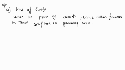 in-2008-the-price-of-corn-increased-by-35-percent-and-some-cotton-farmers-in-texas-stopped-growing-cotton-and-started-to-grow-corn-a-does-this-fact-illustrate-the-law-of-demand-orthe-law-of-29111