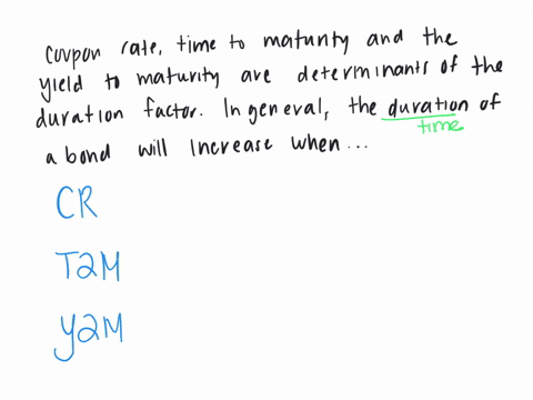 coupon-rate-time-to-maturity-and-the-yield-to-maturity-are-determinants-of-the-duration-factor-in-general-the-duration-of-a-bond-will-increase-when-begintabularccc-hline-coupon-rate-time-to-maturity-y