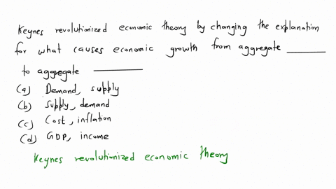 keynes-revolutionized-economic-theory-by-changing-the-explanation-for-what-causes-economic-growth-from-aggregate-_______-to-aggregate-_______-a-demand-supply-b-supply-demand-c-cost-inflation-17412