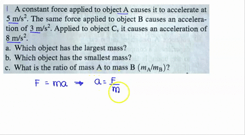 a-constant-force-applied-to-object-a-causes-it-to-accelerate-at-5-ms-the-same-force-applied-to-object-b-causes-an-accelera-tion-of-3-ms-applied-to-object-c-it-causes-an-acceleration-of-8-mls-18742