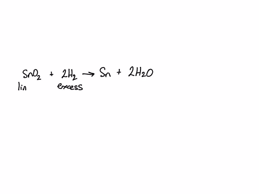 SOLVED For the equation SnO2 + 2H2 Sn + 2H2O, tin (IV) oxide reacts