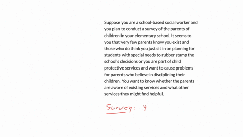 suppose-you-are-a-school-based-social-worker-and-you-plan-to-conduct-a-survey-of-the-parents-of-children-in-your-elementary-school-it-seems-to-you-that-very-few-parents-know-you-exist-and-those-who-do