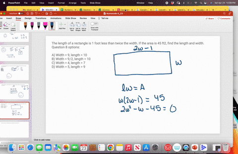 the-length-of-a-rectangle-is-1-foot-less-than-twice-the-width-if-the-area-is-45-ft2-find-the-length-and-width-question-8-options-a-width-9-length-10-b-width-92-length-10-c-width-4-length-7-d-09502