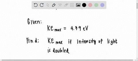 the-light-intensity-incident-on-a-metallic-surface-produces-photoeletrons-with-a-maximum-kinetic-energy-of-439-ev-if-the-light-intensity-is-doubled-what-is-the-maximum-kinetic-energy-of-the-14942