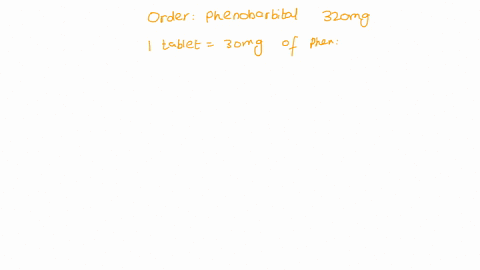order-phenobarbital-320-mg-available-is-30-mgtablet-how-many-tablets-will-the-nurse-administer-83862