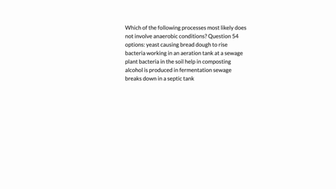 which-of-the-following-processes-most-likely-does-not-involve-anaerobic-conditions-question-54-options-yeast-causing-bread-dough-to-rise-bacteria-working-in-an-aeration-tank-at-a-sewage-plant-bacteria