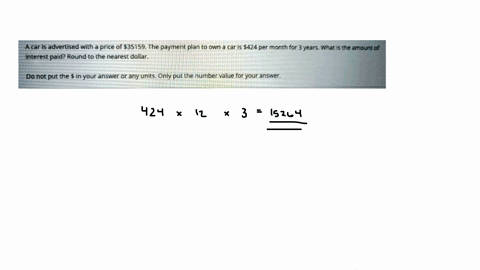 a-car-is-advertised-with-a-price-f-35159-the-payment-plan-t0-own-a-car-is-424-per-month-for-3-years-what-i5-the-amount-of-interest-paid-round-to-the-nearest-dollar-do-not-put-the-in-your-ans-68175