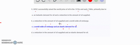 5-opec-successfully-raised-the-world-price-of-oil-in-the-1970s-and-early-1980s-primarily-due-to-a-an-inelastic-demand-for-oil-and-a-reduction-in-the-amount-of-oil-supplied-b-a-reduction-in-t-07195