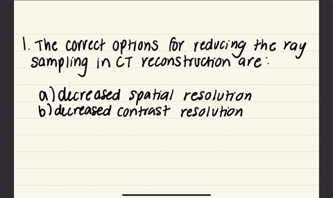 choose-the-right-option-or-options-in-the-following-statement-1-reducing-the-ray-sampling-in-ct-reconstruction-results-in-adecreased-spatial-resolution-bdecreased-contrast-resolution-cdecreased-radial