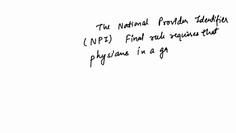 the-national-provider-identifier-final-rule-requires-physicians-in-a-group-practice-to-register-individually-as-well-as-through-their-group-in-the-nppes-database-true-or-false