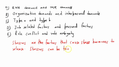 stressors-can-be-divided-into-two-categories-_________________-a-role-demands-and-task-demands-b-organization-demands-and-interpersonal-demands-c-type-a-and-type-b-d-job-related-factors-and-72169