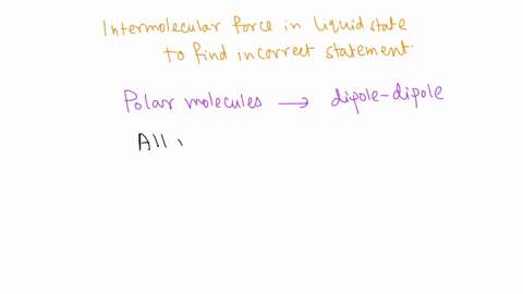 10-which-is-nottrue-about-intermolecular-forces-in-the-liquid-state-polar-molecules-are-attracted-to-each-other-by-dipole-dipole-forces-all-molecules-are-attracted-to-each-other-by-london-di-31629