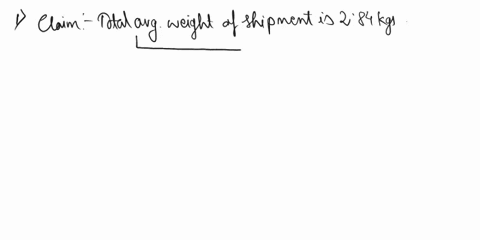 7-a-vendor-claims-that-the-average-weight-of-a-sample-shipment-of-parts-is-284-kg-the-customer-randomly-chooses-50-parts-and-finds-that-the-sample-has-an-average-weight-of-198-kg-suppose-tha-81841