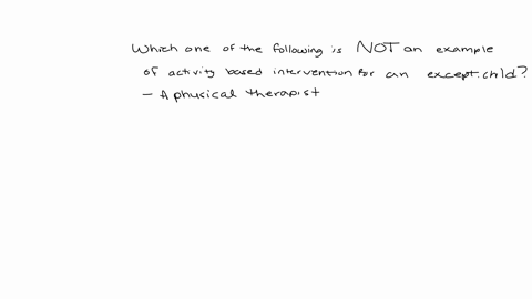 which-one-of-the-following-is-not-an-example-of-activity-based-intervention-for-an-exceptional-child-in-school-a-physical-therapist-having-a-child-practice-walking-in-his-walker-in-the-hallway-during