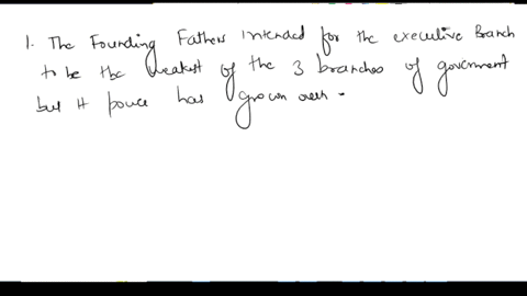 question-1-the-founding-fathers-original-intent-was-to-make-the-executive-branch-of-the-government-the-weakest-of-the-three-do-you-think-that-is-true-today-explain-your-answer-question-2-som-68494