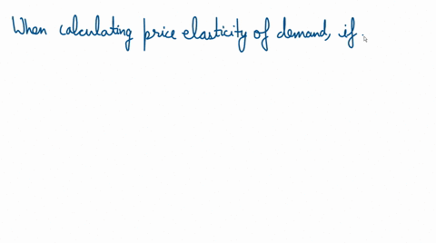 when-calculating-price-elasticity-of-demand-if-the-percentage-change-in-price-is-negative-then-the-percentage-change-in-quantity-demanded-is-typically-68599
