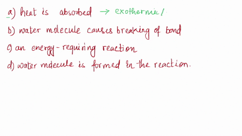 13-which-of-the-following-is-true-for-a-hydrolysis-reaction-heat-is-absorbed-water-molecule-causes-breaking-of-bonds-an-energy-requiring-reaction-water-molecule-is-formed-in-the-reaction-29833