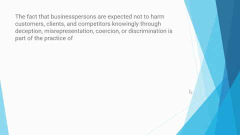 the-fact-that-businesspersons-are-expected-not-to-harm-customers-clients-and-competitors-knowingly-through-deception-misrepresentation-coercion-or-discrimination-is-part-of-the-practice-of-53554
