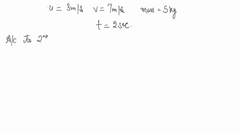 velocity-of-an-object-of-mass-5-kg-increases-from-3-ms-to-7-ms-on-applying-a-force-continuously-for-2s-find-out-the-force-applied-if-the-duration-for-which-force-acts-is-extended-to-5s-what-will-be-th
