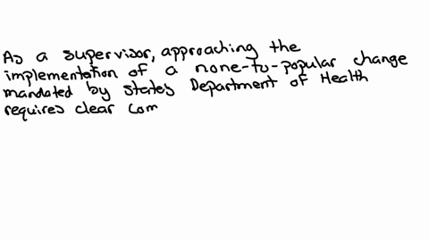 as-a-supervisor-how-are-you-going-to-approach-the-implementation-of-a-none-too-popular-change-that-is-being-mandated-by-your-states-department-of-health-2