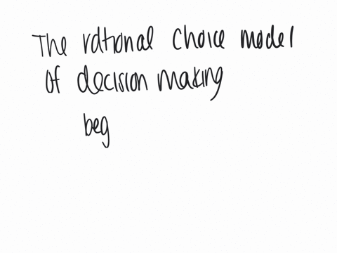 the-rational-choice-model-of-decision-making-begins-with-a-implementing-the-solution-b-recognizing-and-defining-the-problem-c-searching-for-alternatives-d-evaluating-alternatives-e-searching-for-infor