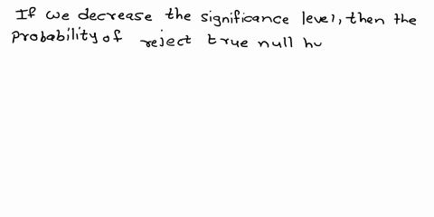 answer-true-or-false-and-explain-your-answer-for-a-fixed-sample-size-decreasing-the-significance-level-of-a-hypothesis-test-results-in-an-increase-in-the-probability-of-making-a-type-ii-erro-12413