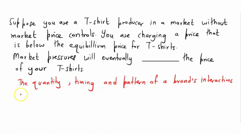 suppose-you-are-a-t-shirt-producer-in-a-market-without-price-controls-you-are-charging-a-price-that-is-below-the-equilibrium-price-for-t-shirts-market-pressures-will-eventually-_____-the-pri-71393