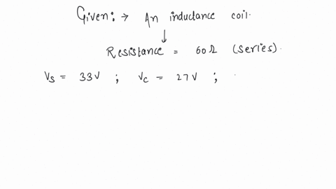 an-inductance-coil-is-connected-to-an-source-through-a-60ohm-resistance-in-series-the-source-voltage-voltage-across-the-coil-and-voltage-across-the-resistance-are-found-to-be-33v-27v-and-12v-respectiv