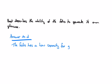 which-of-the-following-choices-best-describes-the-ability-of-the-fetus-to-generate-its-own-glucose-a-the-fetus-exhibits-enhanced-gluconeogenesis-and-doesnt-require-sources-of-maternal-glucose-b-insuli