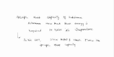 the-specific-heat-capacity-ofmetal-b-is-twice-that-of-the-specific-heat-capacity-of-metal-a-ifyou-have-samples-of-metals-a-and-b-that-have-the-same-mass-and-the-same-initial-temperature-then-71788