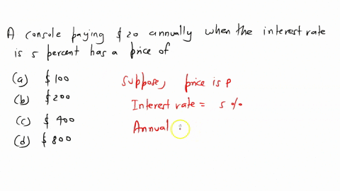 5-a-consol-paying-20-annually-when-the-interest-rate-is-5-percent-has-a-price-of-5-_____-a-100-b-200-c-400-d-800-15954
