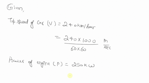 the-top-speed-of-a-car-whose-engine-is-delivering-250kw-of-power-is-240kmh1-calculate-the-value-of-the-resistance-force-on-the-car-when-it-is-travelling-at-its-top-speed-on-a-level-road