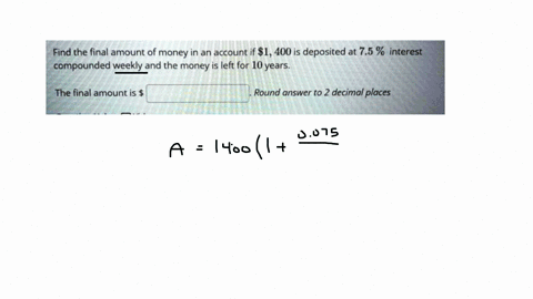 find-the-final-amount-of-money-in-an-account-if-1400-is-deposited-at-75-interest-compounded-weekly-and-the-money-is-left-for-10-years-the-final-amount-is-round-answer-t0-2-decimal-places-17051