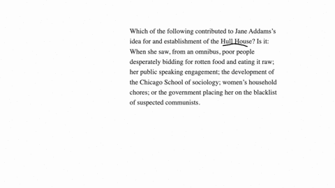 which-of-the-following-contributed-to-jane-addamss-idea-for-and-establishment-of-the-hull-house-is-it-when-she-saw-from-an-omnibus-poor-people-desperately-bidding-for-rotten-food-and-eating-it-raw-her