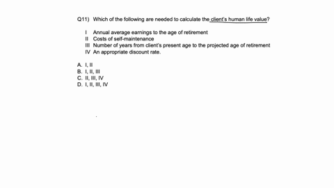 q11-which-of-the-following-are-needed-to-calculate-the-clients-human-life-value-i-annual-average-earnings-to-the-age-of-retirement-ii-costs-of-self-maintenance-iii-number-of-years-from-clients-present