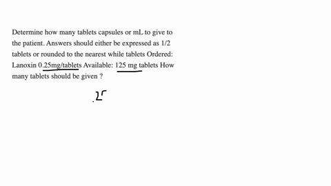 determine-how-many-tablets-capsules-or-ml-to-give-to-the-patient-answers-should-either-be-expressed-as-12-tablets-or-rounded-to-the-nearest-while-tablets-ordered-lanoxin-025mgtablets-available-125-mg