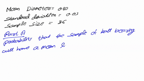the-mean-diameter-of-a-ball-bearing-produced-by-a-certain-manufacturer-is-080-cm-with-a-standard-deviation-of-003-cm-a-sample-of-36-ball-bearings-is-randomly-selected-from-a-production-run-s-01928