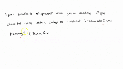 a-good-question-to-ask-yourself-when-you-are-deciding-if-you-should-put-money-into-a-savings-or-investment-is-when-will-i-need-the-money-true-or-false-91694