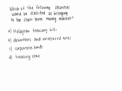 15-which-of-the-following-securities-would-be-classified-as-belonging-to-the-short-term-money-market-a-malaysian-treasury-bills-b-debentures-and-unsecured-notes-c-corporate-bonds-d-treasury-stock