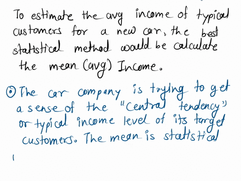 a-car-company-is-trying-to-decide-what-price-to-charge-for-a-new-car-it-is-introducing-to-do-this-they-decide-to-estimate-the-average-income-of-its-typical-customers-which-statistical-method-26217