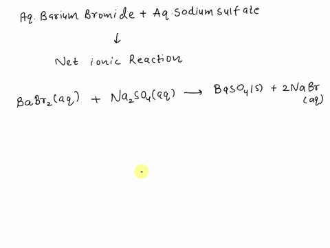 determine-the-products-of-the-reaction-when-aqueous-barium-bromide-and-aqueous-sodium-sulfate-are-mixed-and-allowed-to-react-balance-and-write-the-net-ionic-equation-for-the-reaction-specify-48431