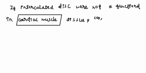 predict-what-might-happen-to-cardiac-muscle-tissue-in-which-the-intercalated-discs-were-not-functional-97562