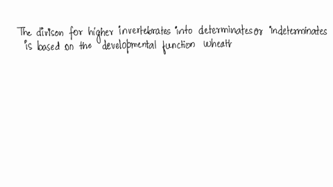 the-higher-invertebrates-are-also-classified-as-determinates-or-indeterminates-this-division-is-based-on-which-developmental-functionselect-one-of-the-options-below-as-your-answer-a-whether-26536