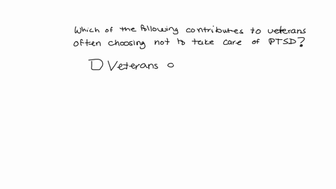 which-of-the-following-contributes-to-veterans-often-choosing-not-to-take-care-of-ptsd-82866