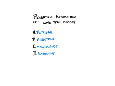 rehearsing-information-that-does-not-go-to-the-long-term-memory-is-referred-to-as-a-retrieval-b-attention-c-maintenance-d-elaborative