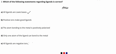 3-which-of-the-following-statements-regarding-ligands-is-correct-a-all-ligands-are-lewis-bases-b-positive-ions-make-good-ligands-c-the-atom-bonding-to-the-metal-is-positively-polarized-d-onl-22164