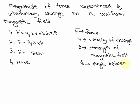 what-is-the-magnitude-of-the-force-experienced-by-a-stationary-charge-when-placed-in-a-uniform-magnetic-field-1-f-qvbsin-2-f-qvb-3-zero-4-none-of-these-23502