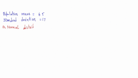 a-normal-population-has-a-mean-of-65-and-standard-deviation-of-17-you-select-random-samples-of-nine-a-apply-the-central-limit-theorem-to-describe-the-sampling-distribution-of-the-sample-mean-73874