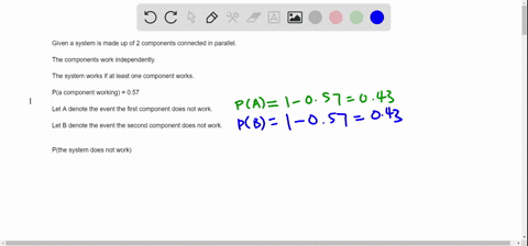 a-system-is-made-up-of-two-components-connected-in-parallel-the-system-works-if-at-least-one-component-works-if-each-component-has-a-probability-057-of-working-and-components-work-independen-63888
